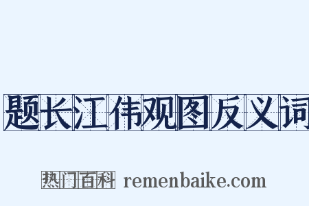 题长江伟观图反义词是什么意思的图片